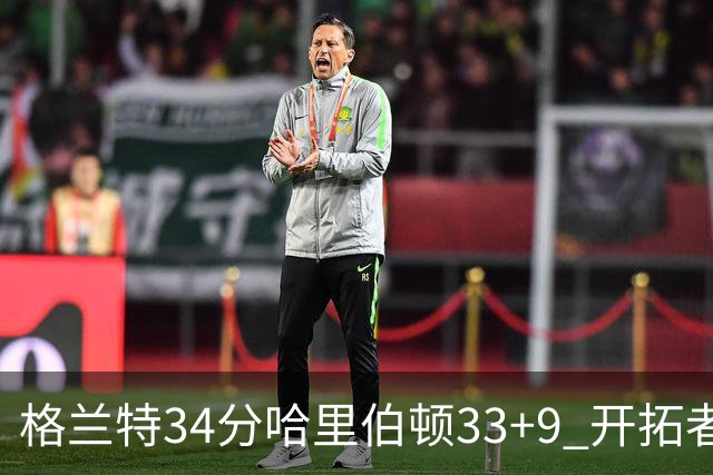格兰特34分哈里伯顿33+9 开拓者险胜步行者
