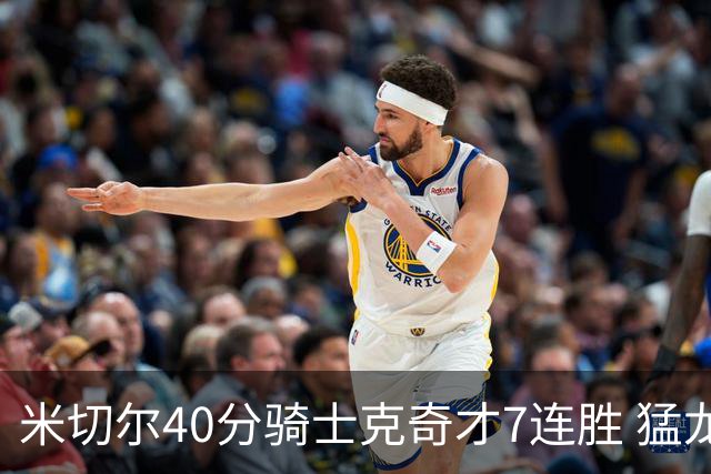 米切尔40分骑士克奇才7连胜 猛龙送黄蜂9连败